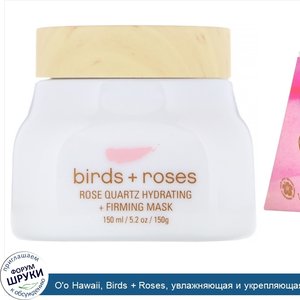 O_o_Hawaii__Birds___Roses__увлажняющая_и_укрепляющая_маска_с_розовым_кварцем__150_г__5_2_унции_.jpg