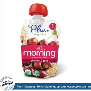 Plum_Organics__Hello_Morning__органическое_детское_питание__этап_1__вишня_и_овес__3_5_унции__9...jpg