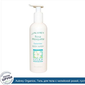 Aubrey_Organics__Гель_для_тела_с_чилийской_розой__густой__8_жидких_унций__237_мл_.jpg